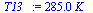 `:=`(T13_, `+`(`*`(284.9641316, `*`(K_))))