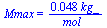 Mmax = `+`(`/`(`*`(0.48e-1, `*`(kg_)), `*`(mol_)))