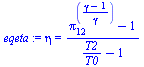 `:=`(eqeta, eta = `/`(`*`(`+`(`^`(pi[12], `/`(`*`(`+`(gamma, `-`(1))), `*`(gamma))), `-`(1))), `*`(`+`(`/`(`*`(T2), `*`(T0)), `-`(1)))))