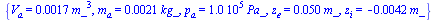 {V[a] = `+`(`*`(0.17e-2, `*`(`^`(m_, 3)))), m[a] = `+`(`*`(0.21e-2, `*`(kg_))), p[a] = `+`(`*`(0.10e6, `*`(Pa_))), z[e] = `+`(`*`(0.50e-1, `*`(m_))), z[i] = `+`(`-`(`*`(0.42e-2, `*`(m_))))}