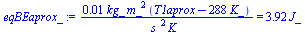 `+`(`/`(`*`(0.6823268565e-2, `*`(kg_, `*`(`^`(m_, 2), `*`(`+`(T1aprox, `-`(`*`(288, `*`(K_)))))))), `*`(`^`(s_, 2), `*`(K_)))) = `+`(`*`(3.922660, `*`(J_)))