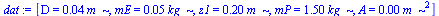 [D = `+`(`*`(0.4e-1, `*`(m_))), mE = `+`(`*`(0.5e-1, `*`(kg_))), z1 = `+`(`*`(.2, `*`(m_))), mP = `+`(`*`(1.5, `*`(kg_))), A = `+`(`*`(0.125664e-2, `*`(`^`(m_, 2))))]