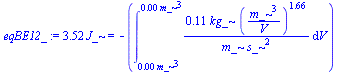 `+`(`*`(3.51875, `*`(J_))) = `+`(`-`(int(`+`(`/`(`*`(.106606, `*`(kg_, `*`(`^`(`/`(`*`(`^`(m_, 3)), `*`(V)), 1.65953)))), `*`(m_, `*`(`^`(s_, 2))))), V = `+`(`*`(0.251328e-3, `*`(`^`(m_, 3)))) .. `+`(...