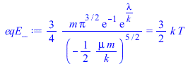 `+`(`/`(`*`(`/`(3, 4), `*`(m, `*`(`^`(Pi, `/`(3, 2)), `*`(exp(-1), `*`(exp(`/`(`*`(lambda), `*`(k)))))))), `*`(`^`(`+`(`-`(`/`(`*`(`/`(1, 2), `*`(mu, `*`(m))), `*`(k)))), `/`(5, 2))))) = `+`(`*`(`/`(3...