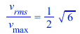 `/`(`*`(v[rms]), `*`(v[max])) = `+`(`*`(`/`(1, 2), `*`(`^`(6, `/`(1, 2)))))