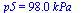 p5 = `+`(`*`(98., `*`(kPa_)))