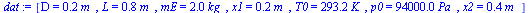 [D = `+`(`*`(.15, `*`(m_))), L = `+`(`*`(.75, `*`(m_))), mE = `+`(`*`(2., `*`(kg_))), x1 = `+`(`*`(.1875000000, `*`(m_))), T0 = `+`(`*`(293.15, `*`(K_))), p0 = `+`(`*`(0.94e5, `*`(Pa_))), x2 = `+`(`*`...