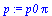 `:=`(p, `*`(p0, `*`(pi)))