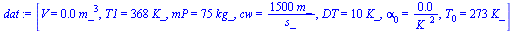 `:=`(dat, [V = `+`(`*`(0.1e-2, `*`(`^`(m_, 3)))), T1 = `+`(`*`(368, `*`(K_))), mP = `+`(`*`(75, `*`(kg_))), cw = `+`(`/`(`*`(1500, `*`(m_)), `*`(s_))), DT = `+`(`*`(10, `*`(K_))), alpha[0] = `+`(`/`(`...
