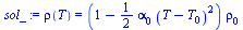 `:=`(sol_, rho(T) = `*`(`+`(1, `-`(`*`(`/`(1, 2), `*`(alpha[0], `*`(`^`(`+`(T, `-`(T[0])), 2)))))), `*`(rho[0])))
