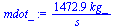 `:=`(mdot_, `+`(`/`(`*`(1472.925981, `*`(kg_)), `*`(s_))))