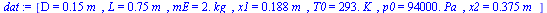 [D = `+`(`*`(.15, `*`(m_))), L = `+`(`*`(.75, `*`(m_))), mE = `+`(`*`(2., `*`(kg_))), x1 = `+`(`*`(.188, `*`(m_))), T0 = `+`(`*`(293., `*`(K_))), p0 = `+`(`*`(0.94e5, `*`(Pa_))), x2 = `+`(`*`(.375, `*...