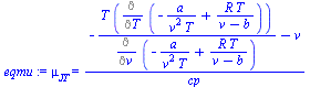 `:=`(eqmu, mu[JT] = `/`(`*`(`+`(`-`(`/`(`*`(T, `*`(Diff(`+`(`-`(`/`(`*`(a), `*`(`^`(v, 2), `*`(T)))), `/`(`*`(R, `*`(T)), `*`(`+`(v, `-`(b))))), T))), `*`(Diff(`+`(`-`(`/`(`*`(a), `*`(`^`(v, 2), `*`(T...