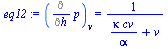 `:=`(eq12, (Diff(p, h))[v] = `/`(1, `*`(`+`(`/`(`*`(kappa, `*`(cv)), `*`(alpha)), v))))