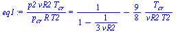 `:=`(eq1, `/`(`*`(p2, `*`(vR2, `*`(T[cr]))), `*`(p[cr], `*`(R, `*`(T2)))) = `+`(`/`(1, `*`(`+`(1, `-`(`/`(`*`(`/`(1, 3)), `*`(vR2)))))), `-`(`/`(`*`(`/`(9, 8), `*`(T[cr])), `*`(vR2, `*`(T2))))))