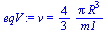 `:=`(eqV, v = `+`(`/`(`*`(`/`(4, 3), `*`(Pi, `*`(`^`(R, 3)))), `*`(m1))))