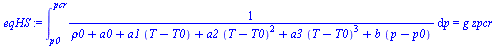 `:=`(eqHS, int(`/`(1, `*`(`+`(rho0, a0, `*`(a1, `*`(`+`(T, `-`(T0)))), `*`(a2, `*`(`^`(`+`(T, `-`(T0)), 2))), `*`(a3, `*`(`^`(`+`(T, `-`(T0)), 3))), `*`(b, `*`(`+`(p, `-`(p0))))))), p = p0 .. pcr) = `...
