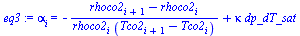 alpha[i] = `+`(`-`(`/`(`*`(`+`(rhoco2[`+`(i, 1)], `-`(rhoco2[i]))), `*`(rhoco2[i], `*`(`+`(Tco2[`+`(i, 1)], `-`(Tco2[i])))))), `*`(kappa, `*`(dp_dT_sat)))