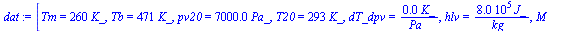 `:=`(dat, [Tm = `+`(`*`(260, `*`(K_))), Tb = `+`(`*`(471, `*`(K_))), pv20 = `+`(`*`(0.7e4, `*`(Pa_))), T20 = `+`(`*`(293, `*`(K_))), dT_dpv = `+`(`/`(`*`(0.23e-3, `*`(K_)), `*`(Pa_))), hlv = `+`(`/`(`...