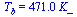 T[b] = `+`(`*`(471., `*`(K_)))