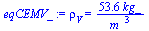 `:=`(eqCEMV_, rho[V] = `+`(`/`(`*`(53.62733063, `*`(kg_)), `*`(`^`(m_, 3)))))