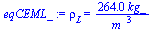 `:=`(eqCEML_, rho[L] = `+`(`/`(`*`(264.0114738, `*`(kg_)), `*`(`^`(m_, 3)))))