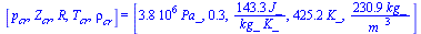 [p[cr], Z[cr], R, T[cr], rho[cr]] = [`+`(`*`(0.380e7, `*`(Pa_))), .27, `+`(`/`(`*`(143.3448276, `*`(J_)), `*`(kg_, `*`(K_)))), `+`(`*`(425.2, `*`(K_))), `+`(`/`(`*`(230.9109617, `*`(kg_)), `*`(`^`(m_,...