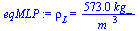 `:=`(eqMLP, rho[L] = `+`(`/`(`*`(573., `*`(kg_)), `*`(`^`(m_, 3)))))