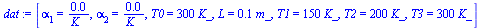 `:=`(dat, [alpha[1] = `+`(`/`(`*`(0.23e-4), `*`(K_))), alpha[2] = `+`(`/`(`*`(0.85e-5), `*`(K_))), T0 = `+`(`*`(300, `*`(K_))), L = `+`(`*`(.1, `*`(m_))), T1 = `+`(`*`(150, `*`(K_))), T2 = `+`(`*`(200...