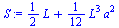 `:=`(S, `+`(`*`(`/`(1, 2), `*`(L)), `*`(`/`(1, 12), `*`(`^`(L, 3), `*`(`^`(a, 2))))))
