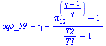 `:=`(eq5_59, eta = `/`(`*`(`+`(`^`(pi[12], `/`(`*`(`+`(gamma, `-`(1))), `*`(gamma))), `-`(1))), `*`(`+`(`/`(`*`(T2), `*`(T1)), `-`(1)))))