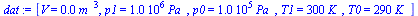 `:=`(dat, [V = `+`(`*`(0.6e-2, `*`(`^`(m_, 3)))), p1 = `+`(`*`(0.1e7, `*`(Pa_))), p0 = `+`(`*`(0.1e6, `*`(Pa_))), T1 = `+`(`*`(300, `*`(K_))), T0 = `+`(`*`(290, `*`(K_)))])