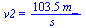 v2 = `+`(`/`(`*`(103.5011605, `*`(m_)), `*`(s_)))