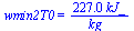 wmin2T0 = `+`(`/`(`*`(227.0164068, `*`(kJ_)), `*`(kg_)))