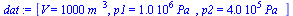 `:=`(dat, [V = `+`(`*`(1000, `*`(`^`(m_, 3)))), p1 = `+`(`*`(0.1e7, `*`(Pa_))), p2 = `+`(`*`(0.400e6, `*`(Pa_)))])