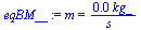 `:=`(eqBM__, m = `+`(`/`(`*`(0.1454524639e-1, `*`(kg_)), `*`(s_))))