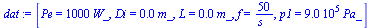 `:=`(dat, [Pe = `+`(`*`(1000, `*`(W_))), Di = `+`(`*`(0.4e-1, `*`(m_))), L = `+`(`*`(0.4e-1, `*`(m_))), f = `+`(`/`(`*`(50), `*`(s_))), p1 = `+`(`*`(0.900e6, `*`(Pa_)))])