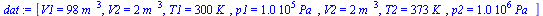 `:=`(dat, [V1 = `+`(`*`(98, `*`(`^`(m_, 3)))), V2 = `+`(`*`(2, `*`(`^`(m_, 3)))), T1 = `+`(`*`(300, `*`(K_))), p1 = `+`(`*`(0.1e6, `*`(Pa_))), V2 = `+`(`*`(2, `*`(`^`(m_, 3)))), T2 = `+`(`*`(373, `*`(...