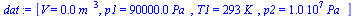 `:=`(dat, [V = `+`(`*`(0.2e-1, `*`(`^`(m_, 3)))), p1 = `+`(`*`(0.90e5, `*`(Pa_))), T1 = `+`(`*`(293, `*`(K_))), p2 = `+`(`*`(0.10e8, `*`(Pa_)))])