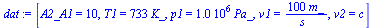 `:=`(dat, [A2_A1 = 10, T1 = `+`(`*`(733, `*`(K_))), p1 = `+`(`*`(0.1e7, `*`(Pa_))), v1 = `+`(`/`(`*`(100, `*`(m_)), `*`(s_))), v2 = c])