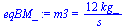 `:=`(eqBM_, m3 = `+`(`/`(`*`(12, `*`(kg_)), `*`(s_))))