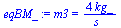 `:=`(eqBM_, m3 = `+`(`/`(`*`(4, `*`(kg_)), `*`(s_))))