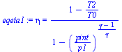 `:=`(eqeta1, eta = `/`(`*`(`+`(1, `-`(`/`(`*`(T2), `*`(T0))))), `*`(`+`(1, `-`(`^`(`/`(`*`(pint), `*`(p1)), `/`(`*`(`+`(gamma, `-`(1))), `*`(gamma))))))))