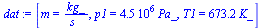 `:=`(dat, [m = `/`(`*`(kg_), `*`(s_)), p1 = `+`(`*`(0.45e7, `*`(Pa_))), T1 = `+`(`*`(673.15, `*`(K_)))])