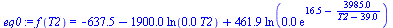 `:=`(eq0, f(T2) = `+`(`-`(637.533043), `-`(`*`(1900., `*`(ln(`+`(`*`(0.2679528403e-2, `*`(T2))))))), `*`(461.8888889, `*`(ln(`+`(`*`(0.1e-1, `*`(exp(`+`(16.54, `-`(`/`(`*`(3985.), `*`(`+`(T2, `-`(39.0...
