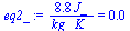 `:=`(eq2_, `+`(`/`(`*`(8.79967690, `*`(J_)), `*`(kg_, `*`(K_)))) = 0.)