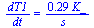 `/`(`*`(dT1), `*`(dt)) = `+`(`/`(`*`(.29, `*`(K_)), `*`(s_)))