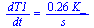 `/`(`*`(dT1), `*`(dt)) = `+`(`/`(`*`(.26, `*`(K_)), `*`(s_)))
