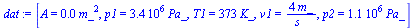 `:=`(dat, [A = `+`(`*`(0.2e-3, `*`(`^`(m_, 2)))), p1 = `+`(`*`(0.342e7, `*`(Pa_))), T1 = `+`(`*`(373, `*`(K_))), v1 = `+`(`/`(`*`(4, `*`(m_)), `*`(s_))), p2 = `+`(`*`(0.107e7, `*`(Pa_)))])