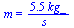 m = `+`(`/`(`*`(5.54, `*`(kg_)), `*`(s_)))